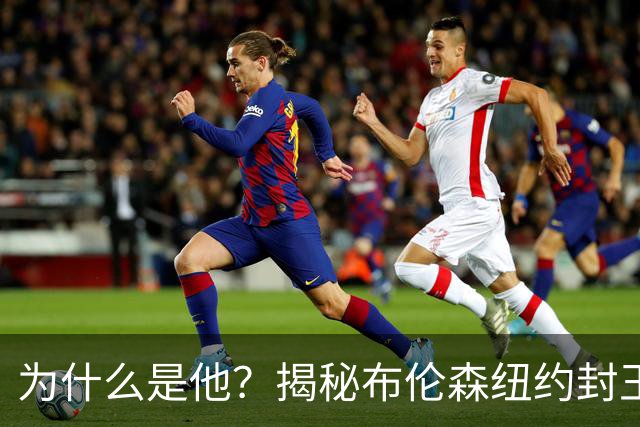 为什么是他？揭秘布伦森纽约封王之路 有他才有尼克斯53年首冠